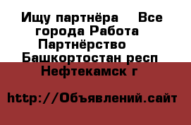 Ищу партнёра  - Все города Работа » Партнёрство   . Башкортостан респ.,Нефтекамск г.